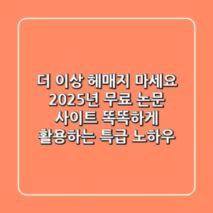 더 이상 헤매지 마세요! 2025년 무료 논문 사이트, 똑똑하게 활용하는 특급 노하우