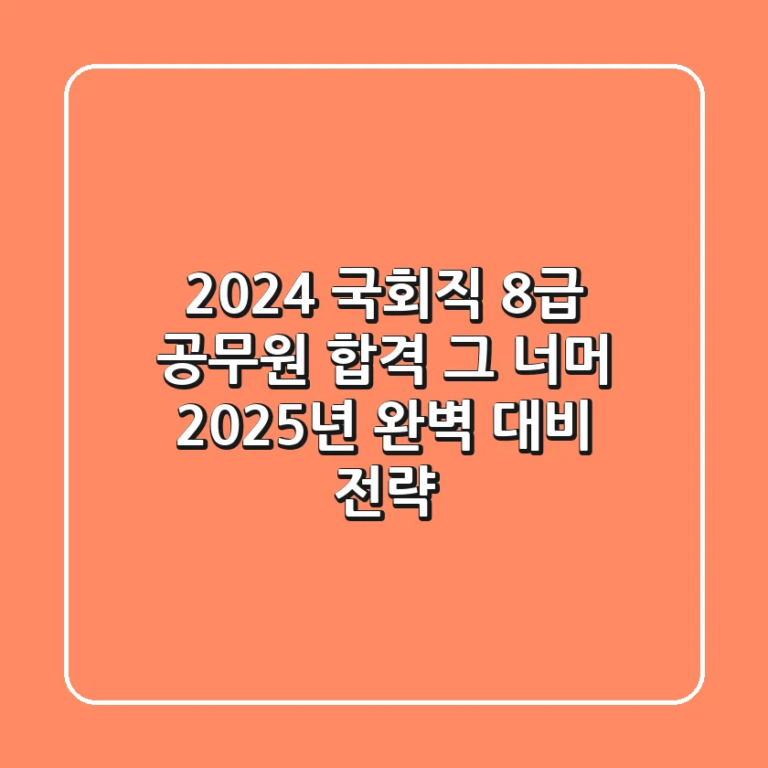 2024 국회직 8급 공무원, 합격 그 너머 2025년 완벽 대비 전략