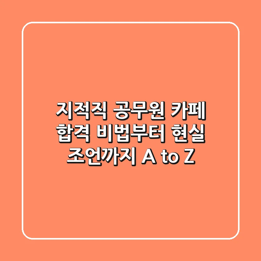 지적직 공무원 카페, 합격 비법부터 현실 조언까지 A to Z