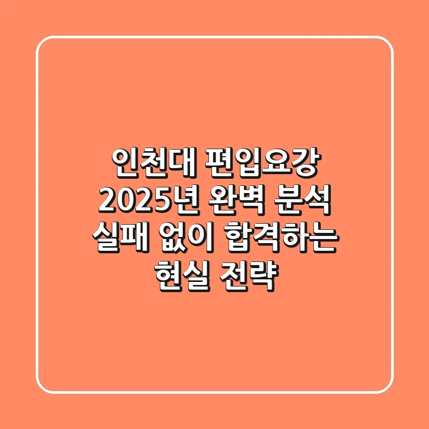 인천대 편입요강, 2025년 완벽 분석: 실패 없이 합격하는 현실 전략
