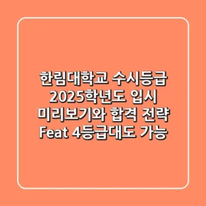 한림대학교 수시등급, 2025학년도 입시 미리보기와 합격 전략 (Feat. 4등급대도 가능?)