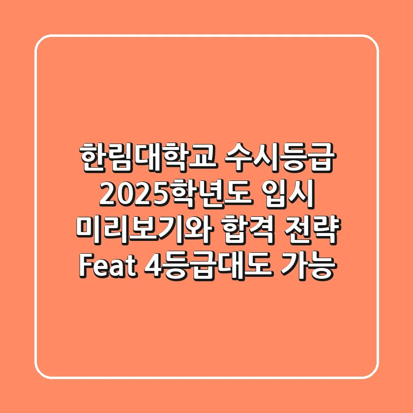 한림대학교 수시등급, 2025학년도 입시 미리보기와 합격 전략 (Feat. 4등급대도 가능?)
