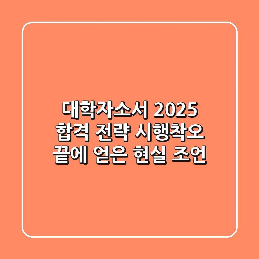 대학자소서, 2025 합격 전략: 시행착오 끝에 얻은 현실 조언