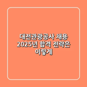 대전관광공사 채용, 2025년 합격 전략은 이렇게!