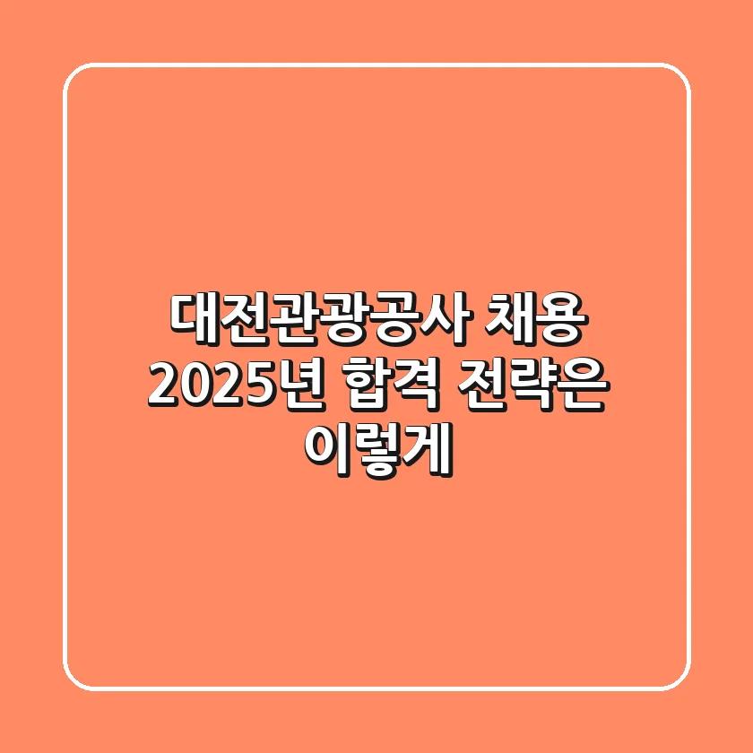 대전관광공사 채용, 2025년 합격 전략은 이렇게!