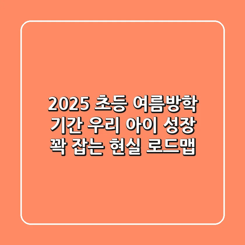 2025 초등 여름방학 기간, 우리 아이 성장 꽉 잡는 현실 로드맵