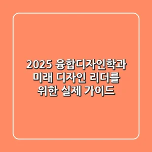 2025 융합디자인학과, 미래 디자인 리더를 위한 실제 가이드
