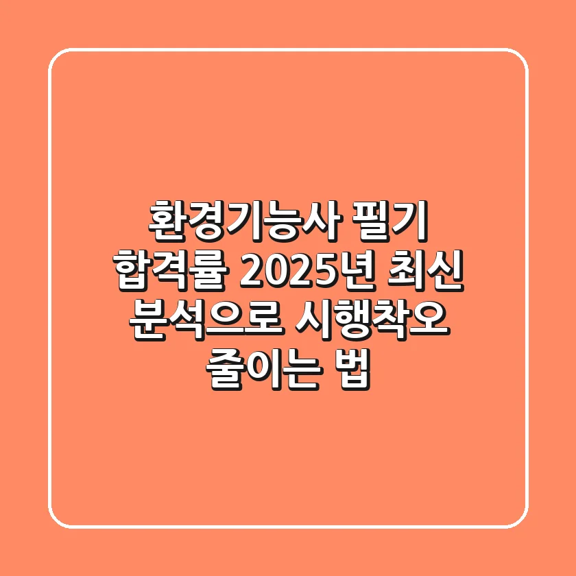 환경기능사 필기 합격률, 2025년 최신 분석으로 시행착오 줄이는 법