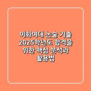 이화여대 논술 기출, 2025학년도 합격을 위한 핵심 분석과 활용법