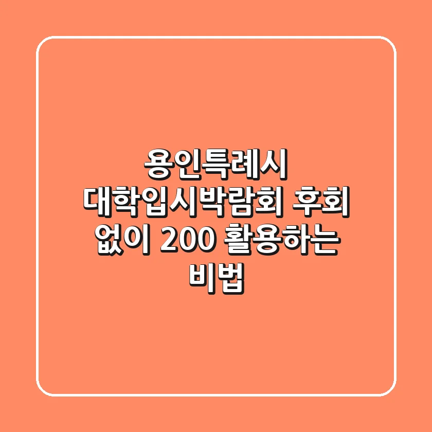 용인특례시 대학입시박람회, 후회 없이 200% 활용하는 비법!
