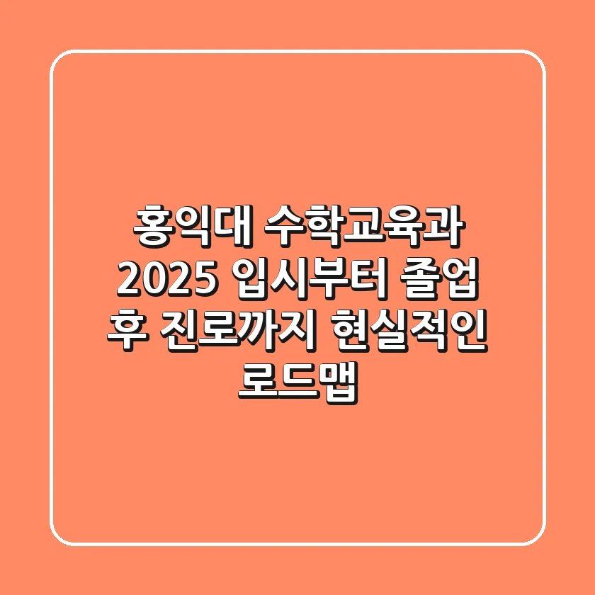 홍익대 수학교육과: 2025 입시부터 졸업 후 진로까지, 현실적인 로드맵
