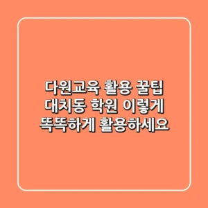 다원교육 활용 꿀팁: 대치동 학원, 이렇게 똑똑하게 활용하세요!
