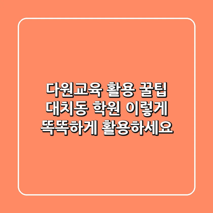 다원교육 활용 꿀팁: 대치동 학원, 이렇게 똑똑하게 활용하세요!