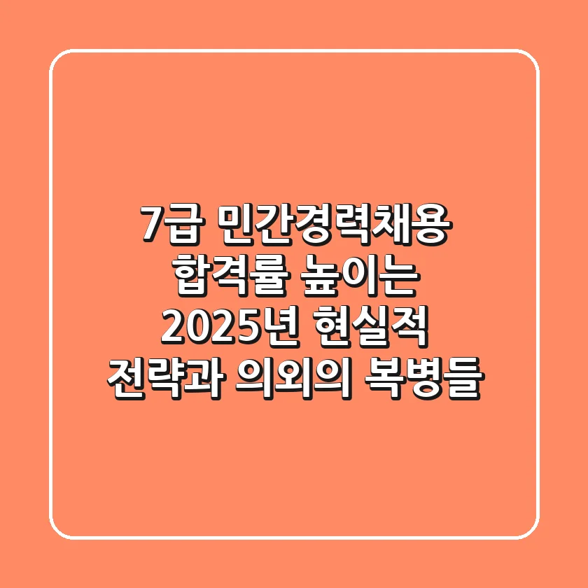 7급 민간경력채용, 합격률 높이는 2025년 현실적 전략과 의외의 복병들