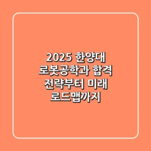 2025 한양대 로봇공학과: 합격 전략부터 미래 로드맵까지