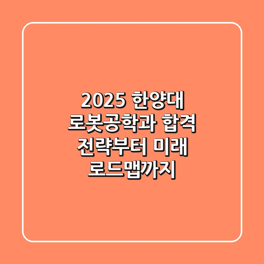 2025 한양대 로봇공학과: 합격 전략부터 미래 로드맵까지