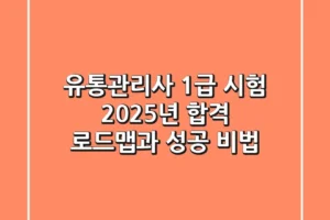 유통관리사 1급 시험, 2025년 합격 로드맵과 성공 비법