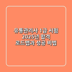 유통관리사 1급 시험, 2025년 합격 로드맵과 성공 비법