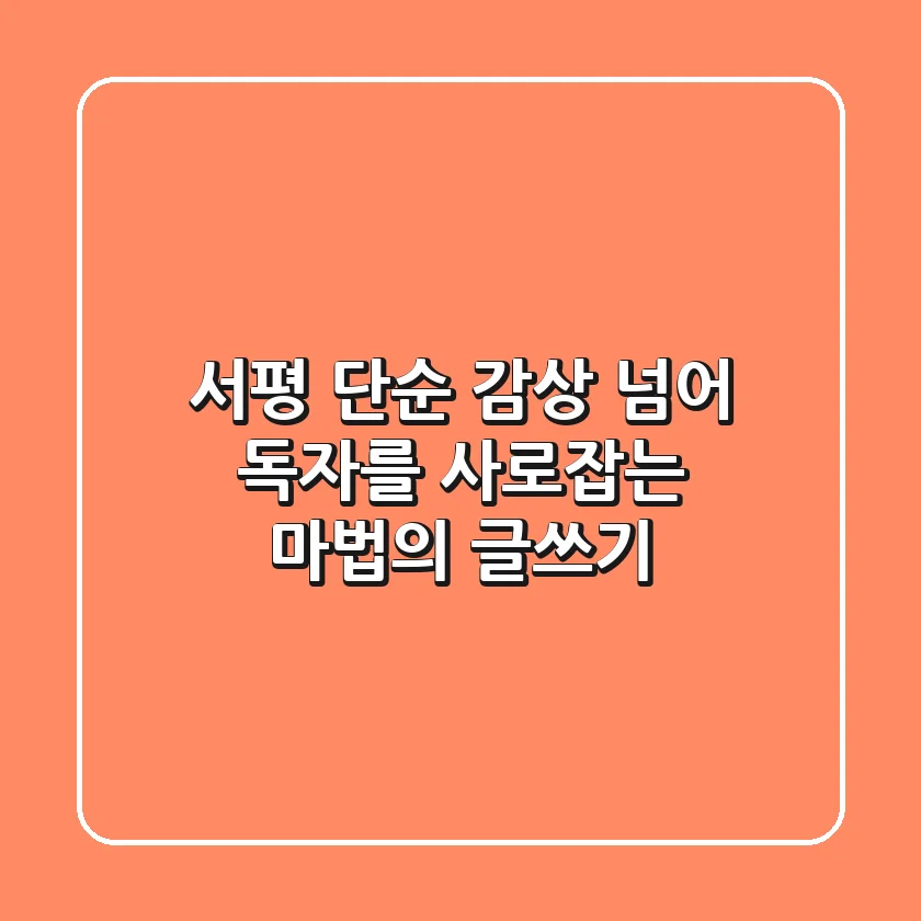 서평, 단순 감상 넘어 독자를 사로잡는 마법의 글쓰기