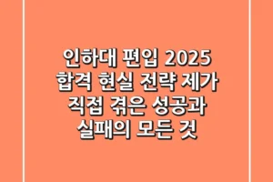 인하대 편입, 2025 합격 현실 전략: 제가 직접 겪은 성공과 실패의 모든 것