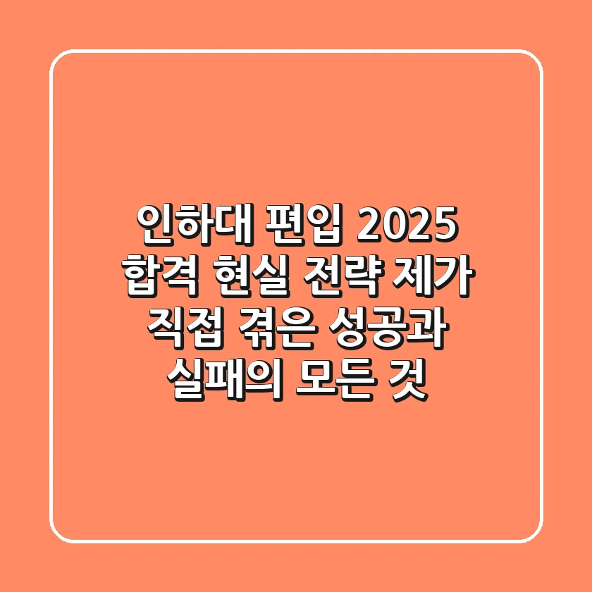 인하대 편입, 2025 합격 현실 전략: 제가 직접 겪은 성공과 실패의 모든 것