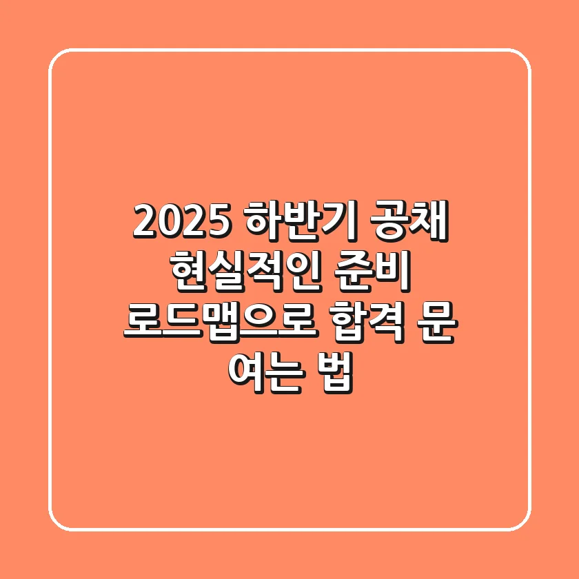 2025 하반기 공채, 현실적인 준비 로드맵으로 합격 문 여는 법