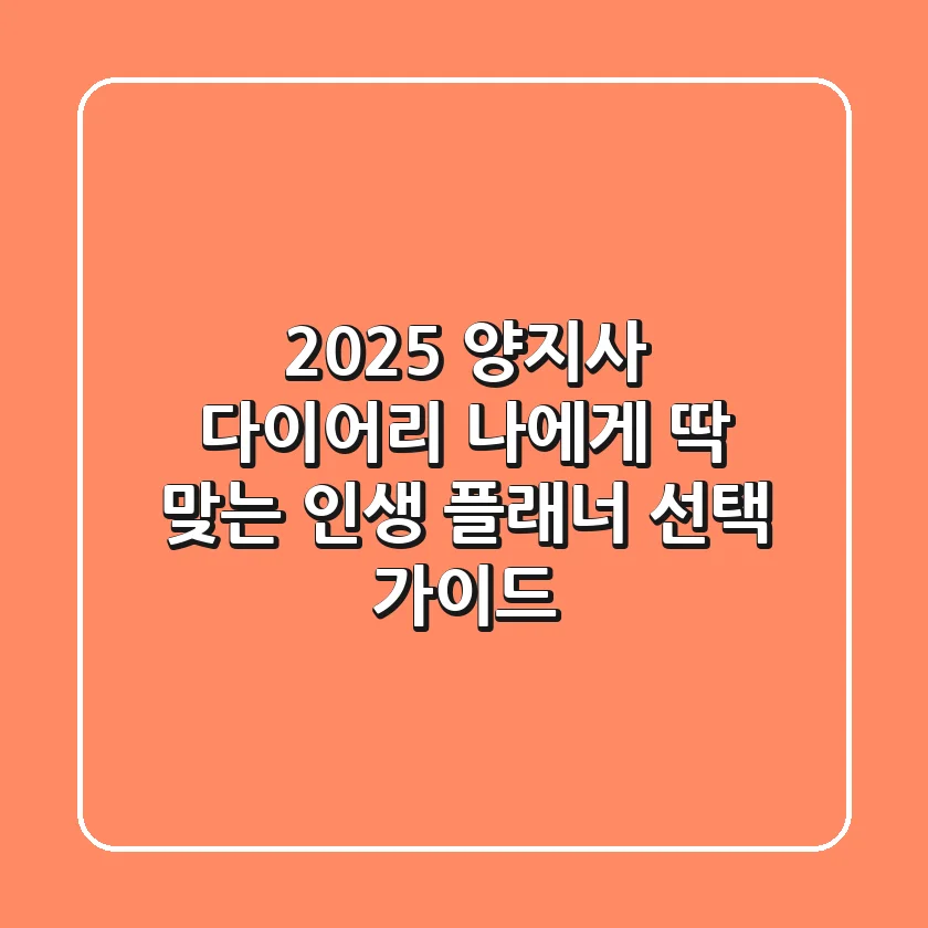 2025 양지사 다이어리, 나에게 '딱' 맞는 인생 플래너 선택 가이드