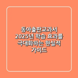 동아출판교과서, 2025년 학습 효과를 극대화하는 현실적 가이드