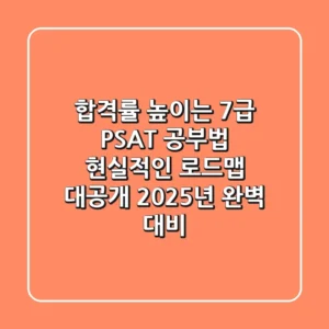합격률 높이는 7급 PSAT 공부법, 현실적인 로드맵 대공개 (2025년 완벽 대비)
