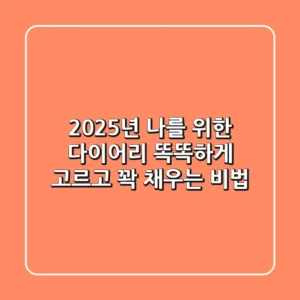 2025년 나를 위한 다이어리, 똑똑하게 고르고 꽉 채우는 비법