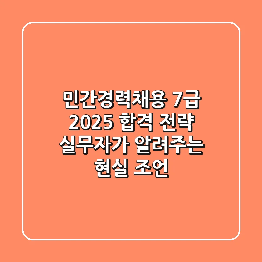 민간경력채용 7급, 2025 합격 전략: 실무자가 알려주는 현실 조언