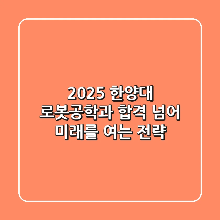 2025 한양대 로봇공학과, 합격 넘어 미래를 여는 전략