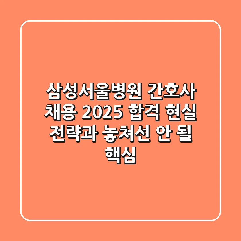 삼성서울병원 간호사 채용 2025: 합격 현실 전략과 놓쳐선 안 될 핵심
