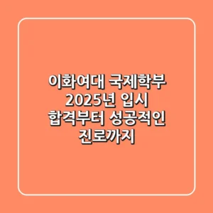이화여대 국제학부, 2025년 입시 합격부터 성공적인 진로까지!