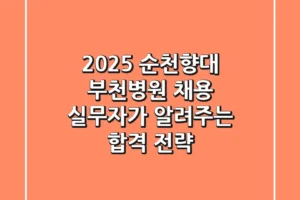 2025 순천향대 부천병원 채용, 실무자가 알려주는 합격 전략