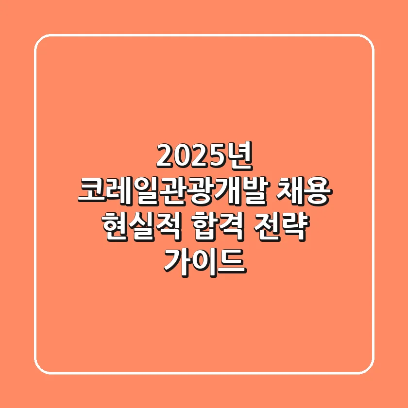 2025년 코레일관광개발 채용, 현실적 합격 전략 가이드