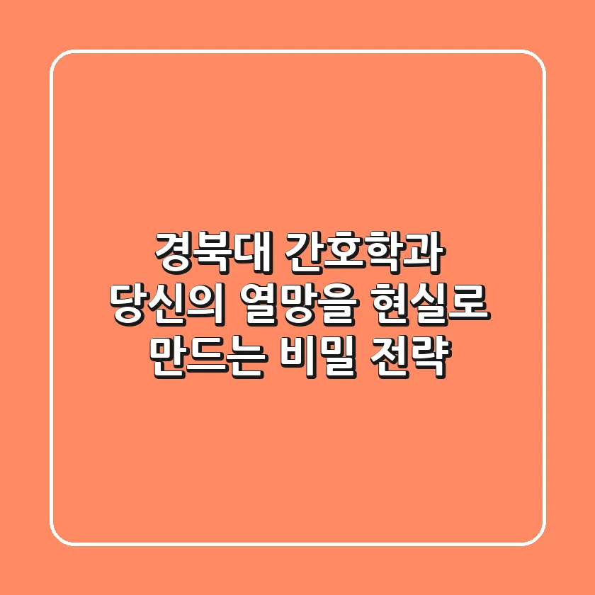 경북대 간호학과, 당신의 열망을 현실로 만드는 비밀 전략