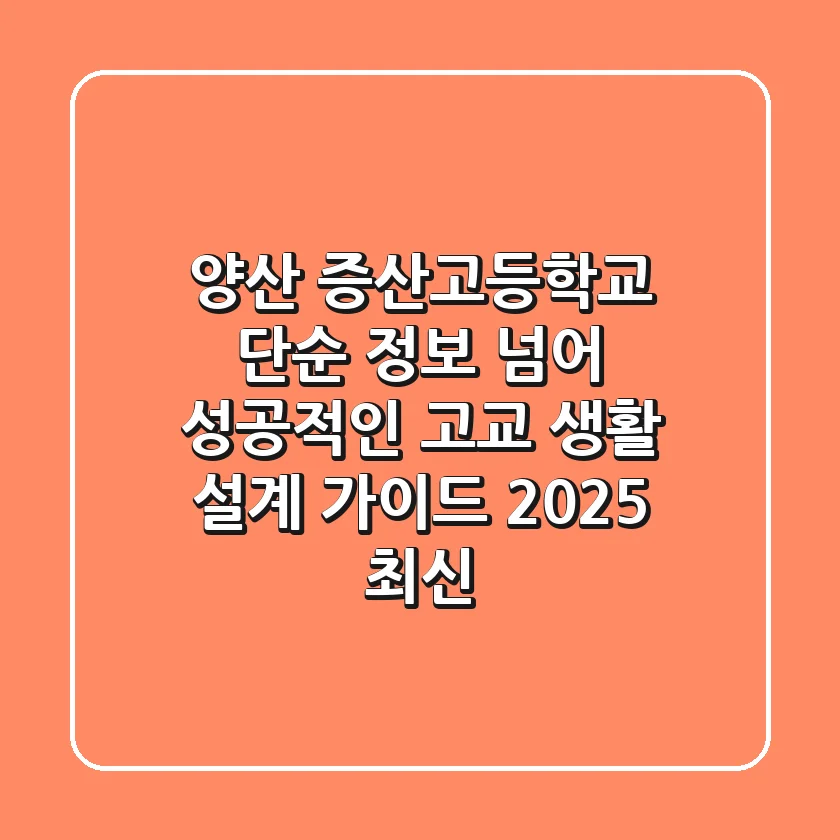 양산 증산고등학교, 단순 정보 넘어 성공적인 고교 생활 설계 가이드 (2025 최신)