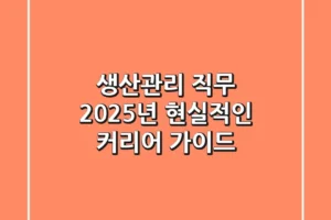 생산관리 직무, 2025년 현실적인 커리어 가이드