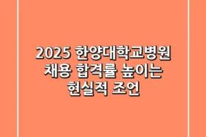 2025 한양대학교병원 채용, 합격률 높이는 현실적 조언