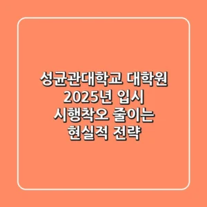 성균관대학교 대학원: 2025년 입시, 시행착오 줄이는 현실적 전략