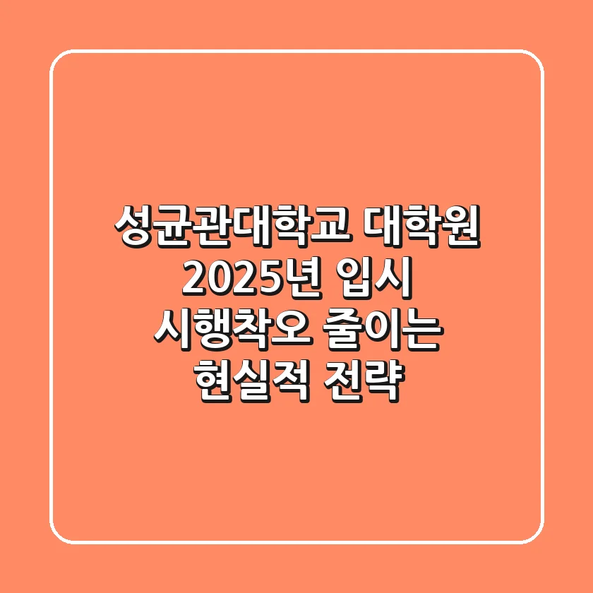 성균관대학교 대학원: 2025년 입시, 시행착오 줄이는 현실적 전략