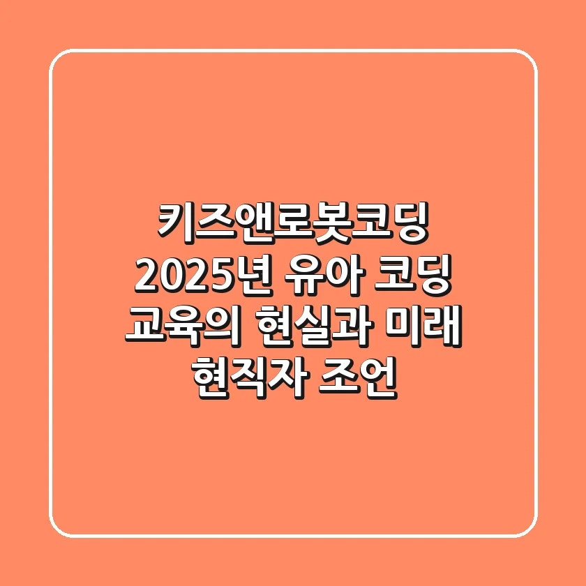 키즈앤로봇코딩: 2025년 유아 코딩 교육의 현실과 미래 (현직자 조언)