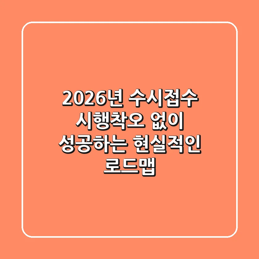 2026년 수시접수, 시행착오 없이 성공하는 현실적인 로드맵