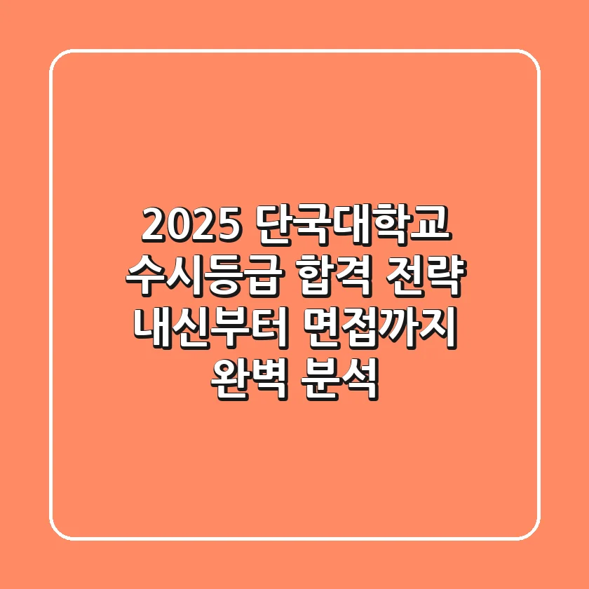 2025 단국대학교 수시등급 합격 전략: 내신부터 면접까지 완벽 분석