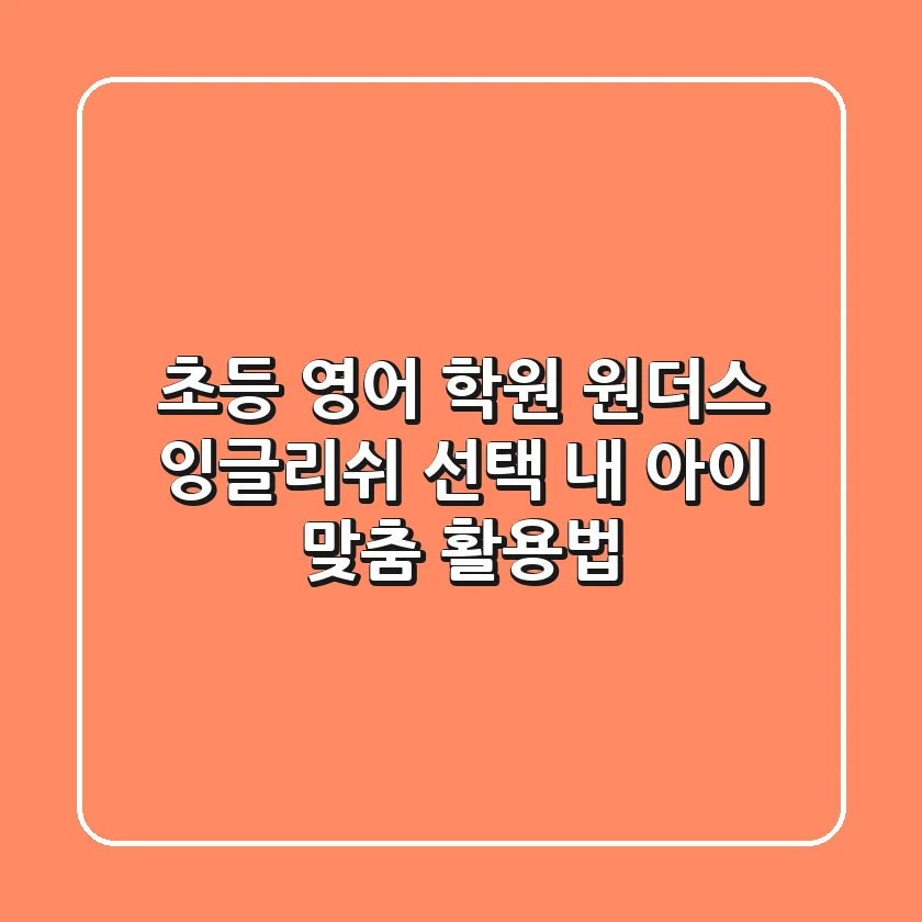 초등 영어 학원, 원더스 잉글리쉬 선택? 내 아이 맞춤 활용법
