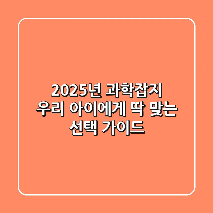 2025년 과학잡지, 우리 아이에게 딱 맞는 선택 가이드
