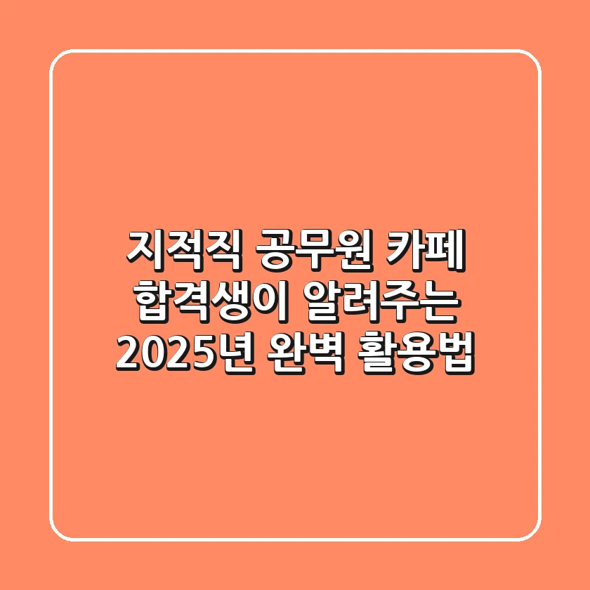 지적직 공무원 카페: 합격생이 알려주는 2025년 완벽 활용법
