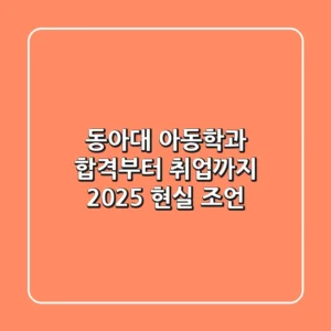 동아대 아동학과, 합격부터 취업까지 2025 현실 조언