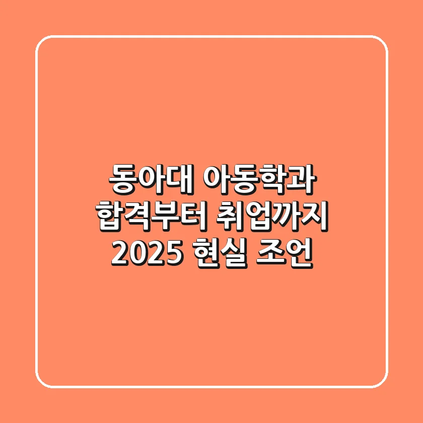 동아대 아동학과, 합격부터 취업까지 2025 현실 조언